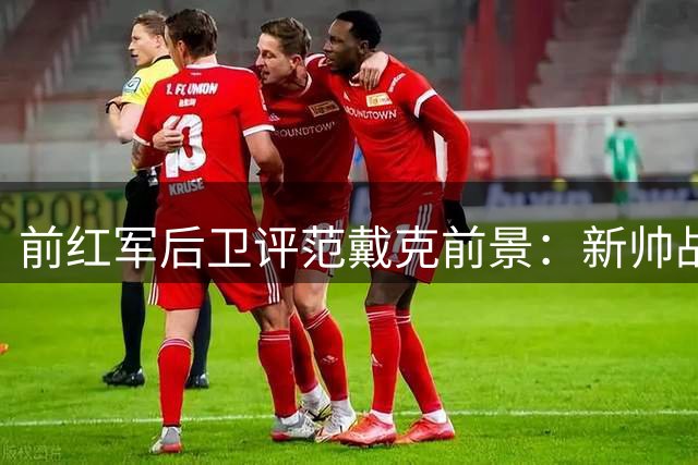 前红军后卫评范戴克前景：新帅战术或助其延长生涯